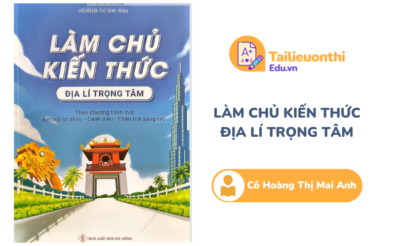 Làm chủ kiến thức Địa Lí trọng tâm chương trình mới Cô Hoàng Thị Mai Anh